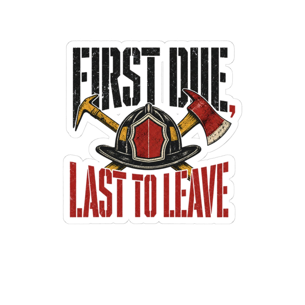 Funny Firefighter Sticker — First Due, Last to Leave — sticker design