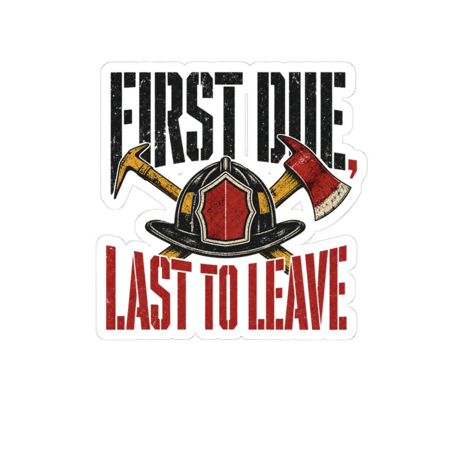 Funny Firefighter Sticker — First Due, Last to Leave
