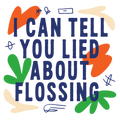 i can tell you lied about flossing