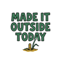 MADE IT OUTSIDE TODAY