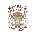 VERY BRAVE FOR A LITTLE MUSHROOM