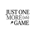 JUST ONE MORE GAME (x6)