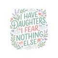 I HAVE DAUGHTERS, I FEAR NOTHING ELSE