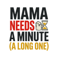 Mama needs a minute (a long one)