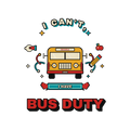 I CAN'T, I HAVE BUS DUTY