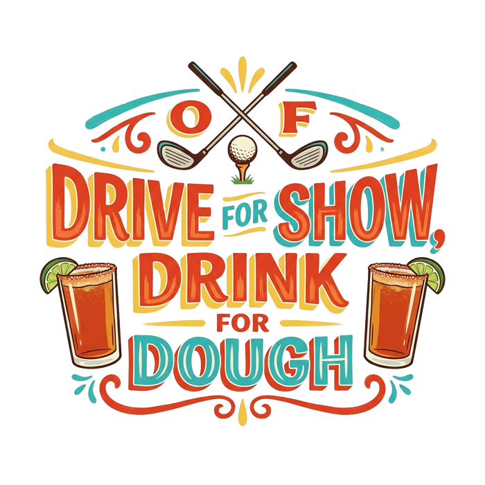 DRIVE FOR SHOW, DRINK FOR DOUGH