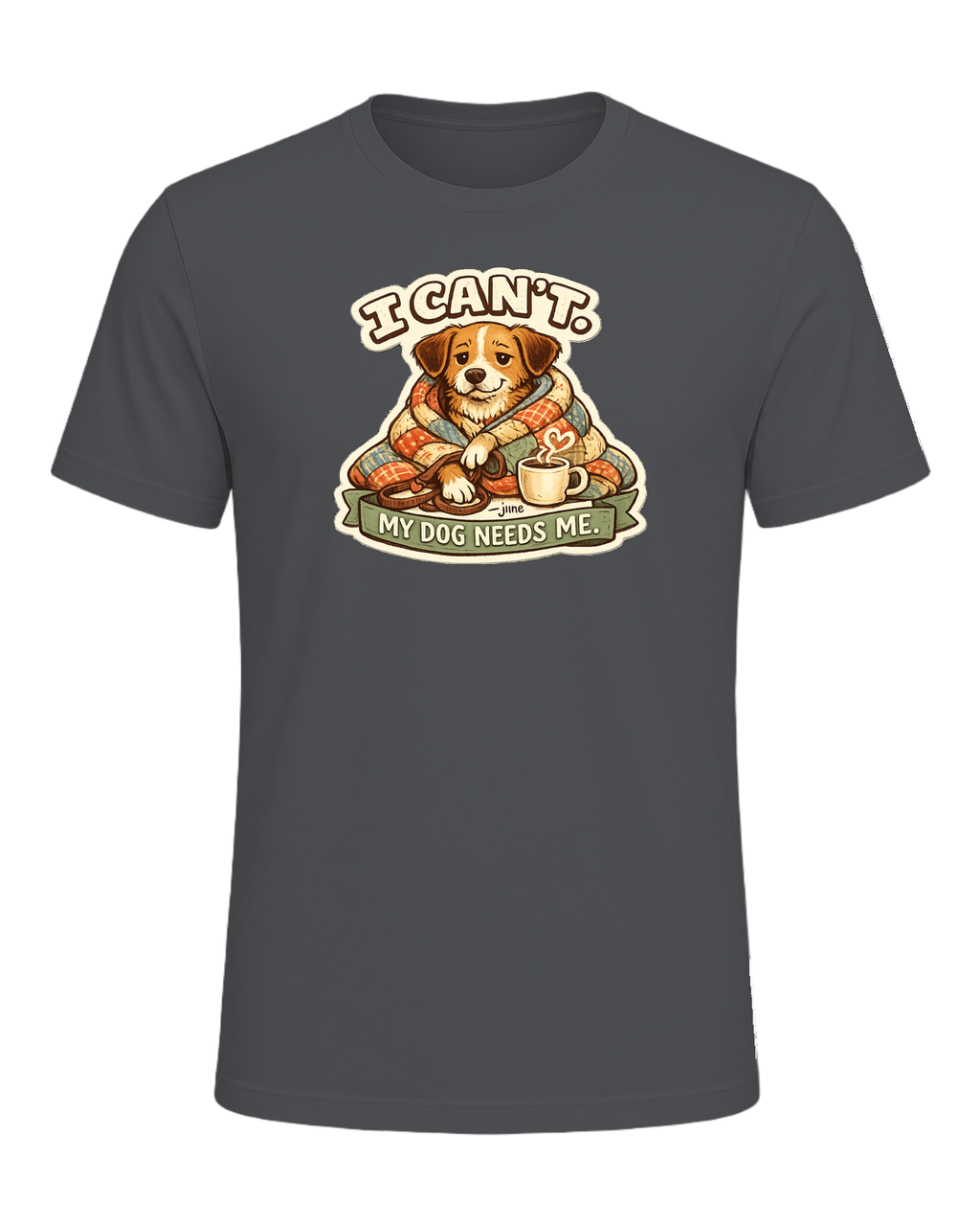 I Can't. My Dog Needs Me. Tee — Asphalt