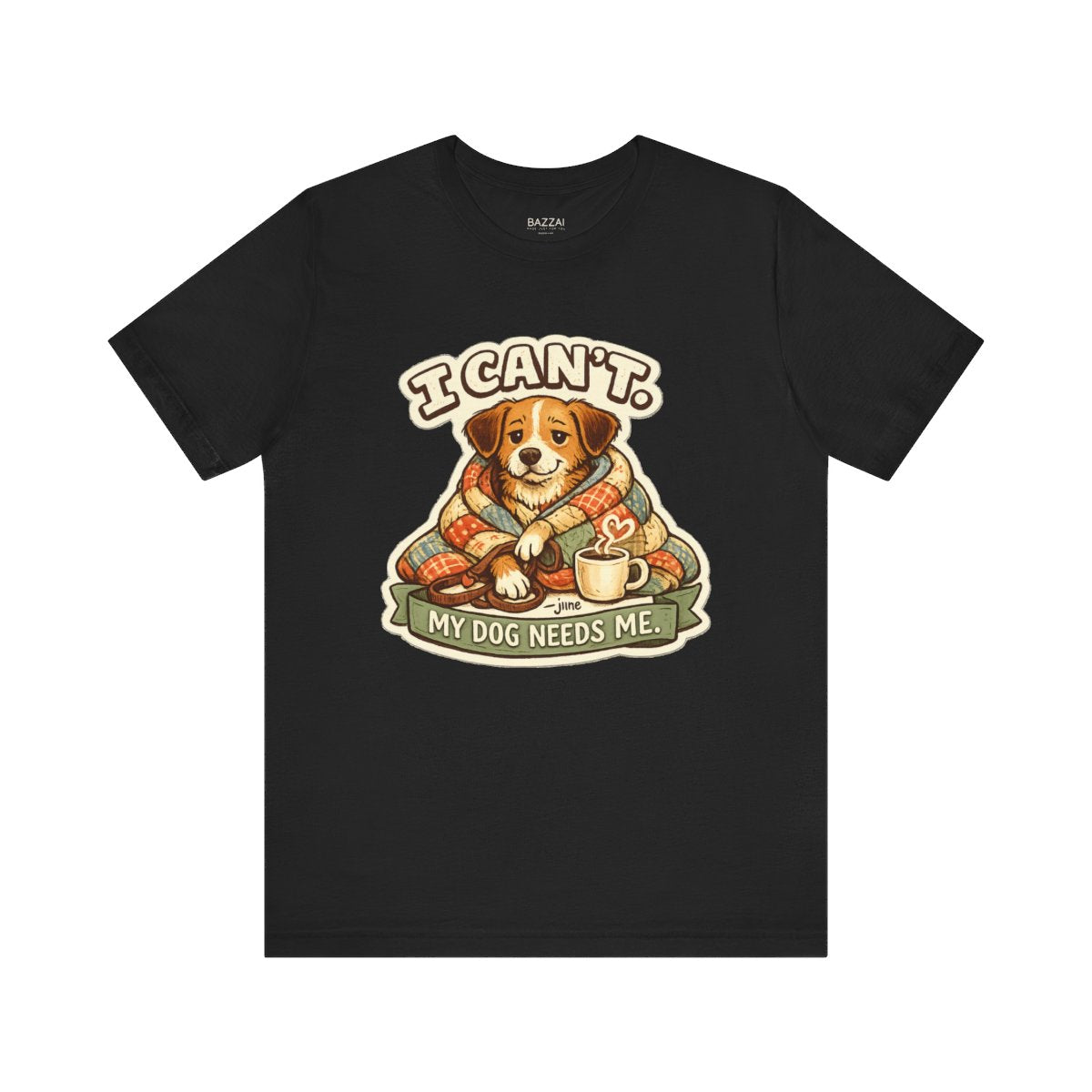 Dog Owner Humor T-Shirt — I Can't. My Dog Needs Me. — dog mom t-shirt design by June