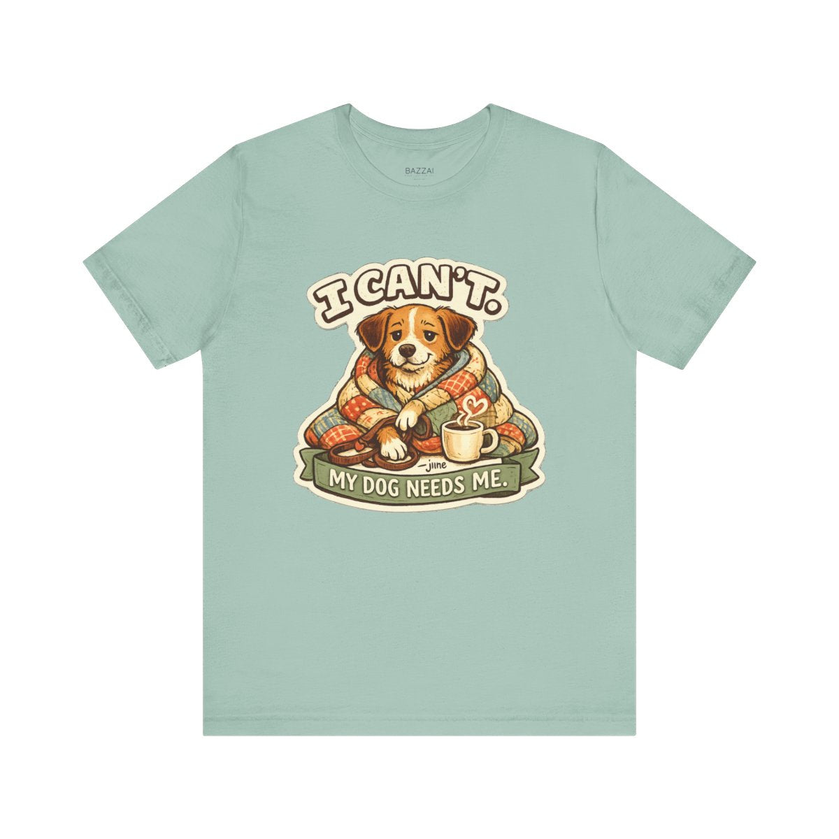 Dog Owner Humor T-Shirt — I Can't. My Dog Needs Me. — dog mom t-shirt design by June
