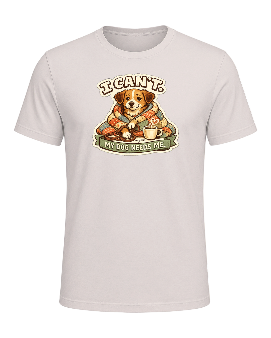 I Can't. My Dog Needs Me. Tee — Heather Dust