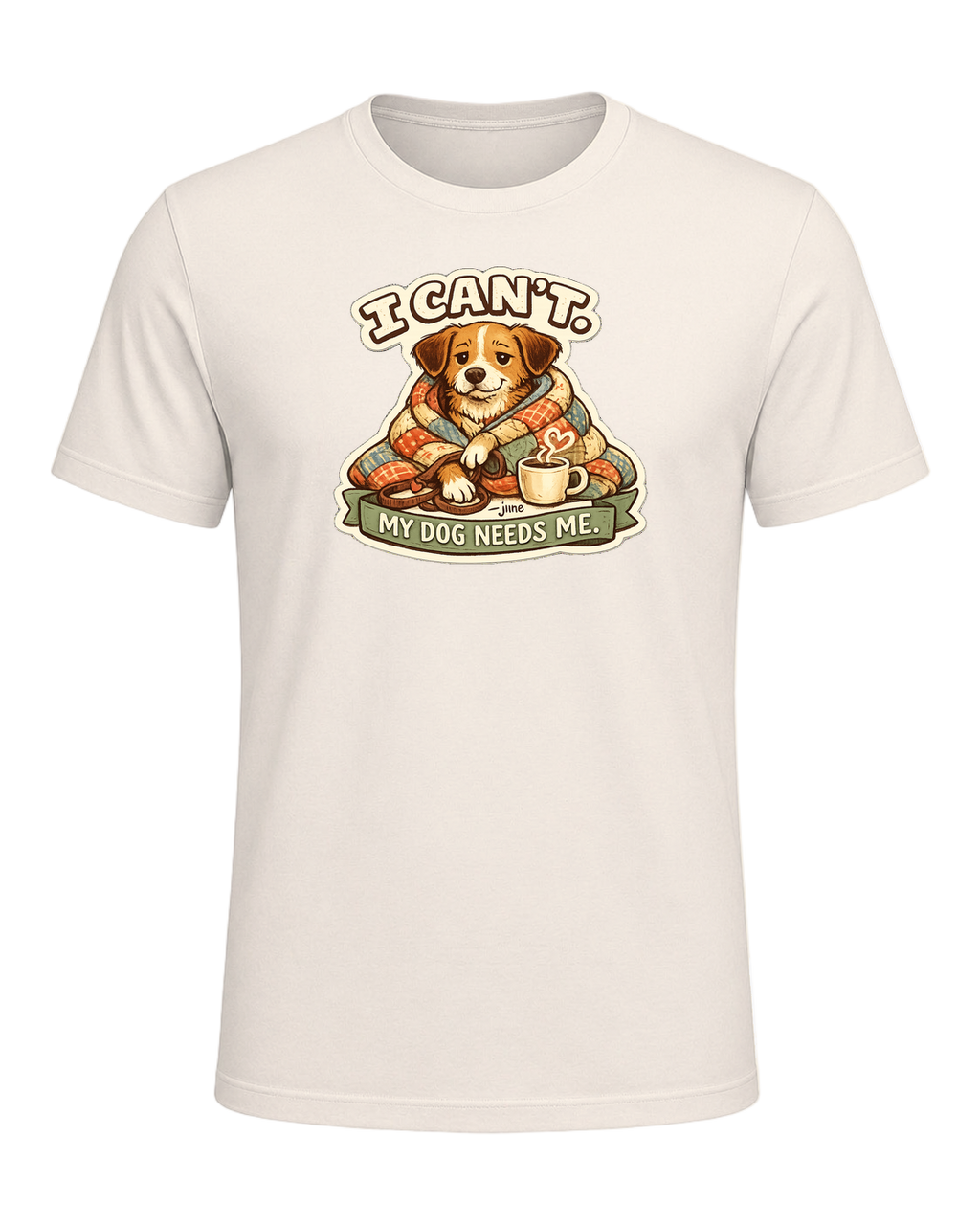I Can't. My Dog Needs Me. Tee — Natural