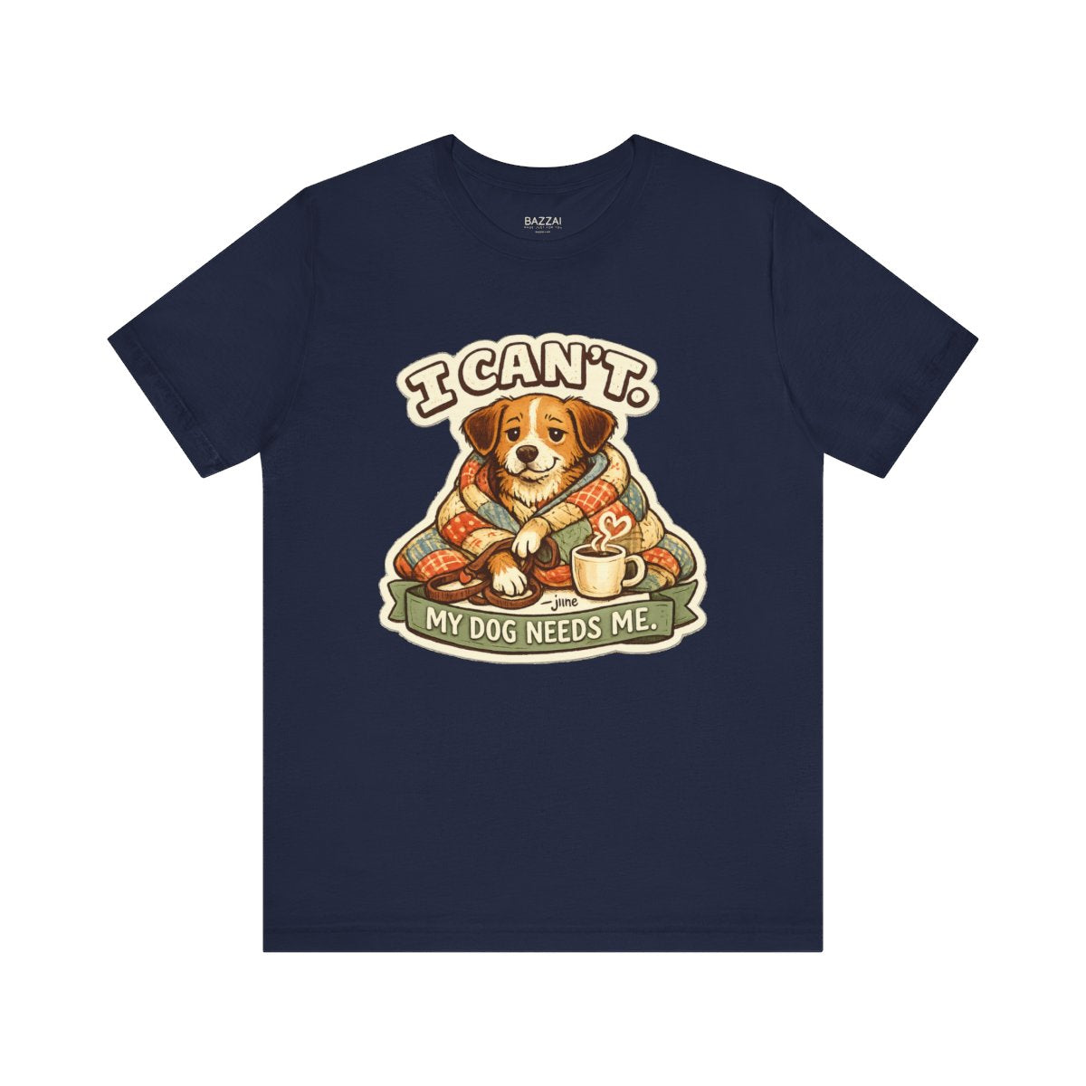 Dog Owner Humor T-Shirt — I Can't. My Dog Needs Me. — dog mom t-shirt design by June