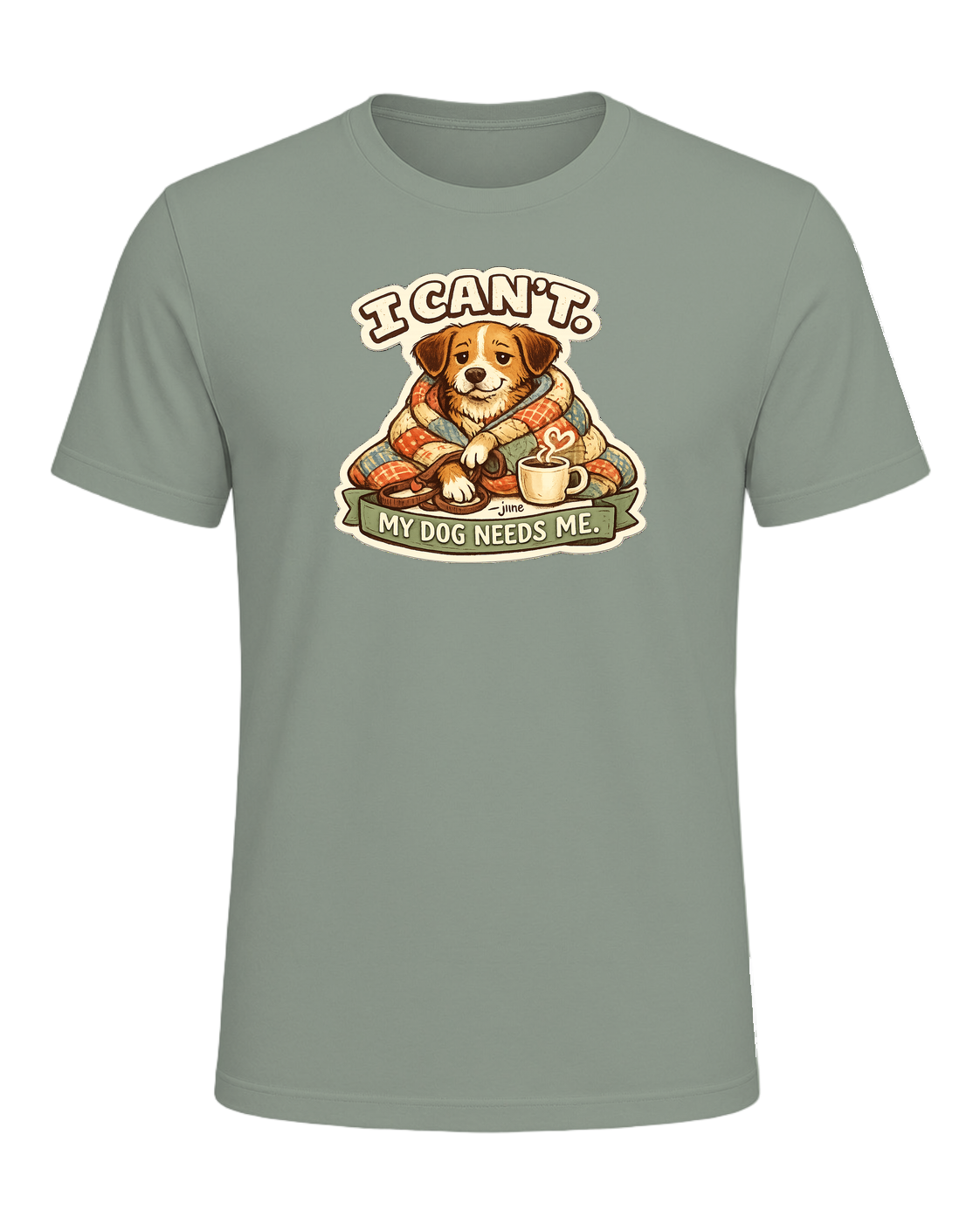 I Can't. My Dog Needs Me. Tee — Sage