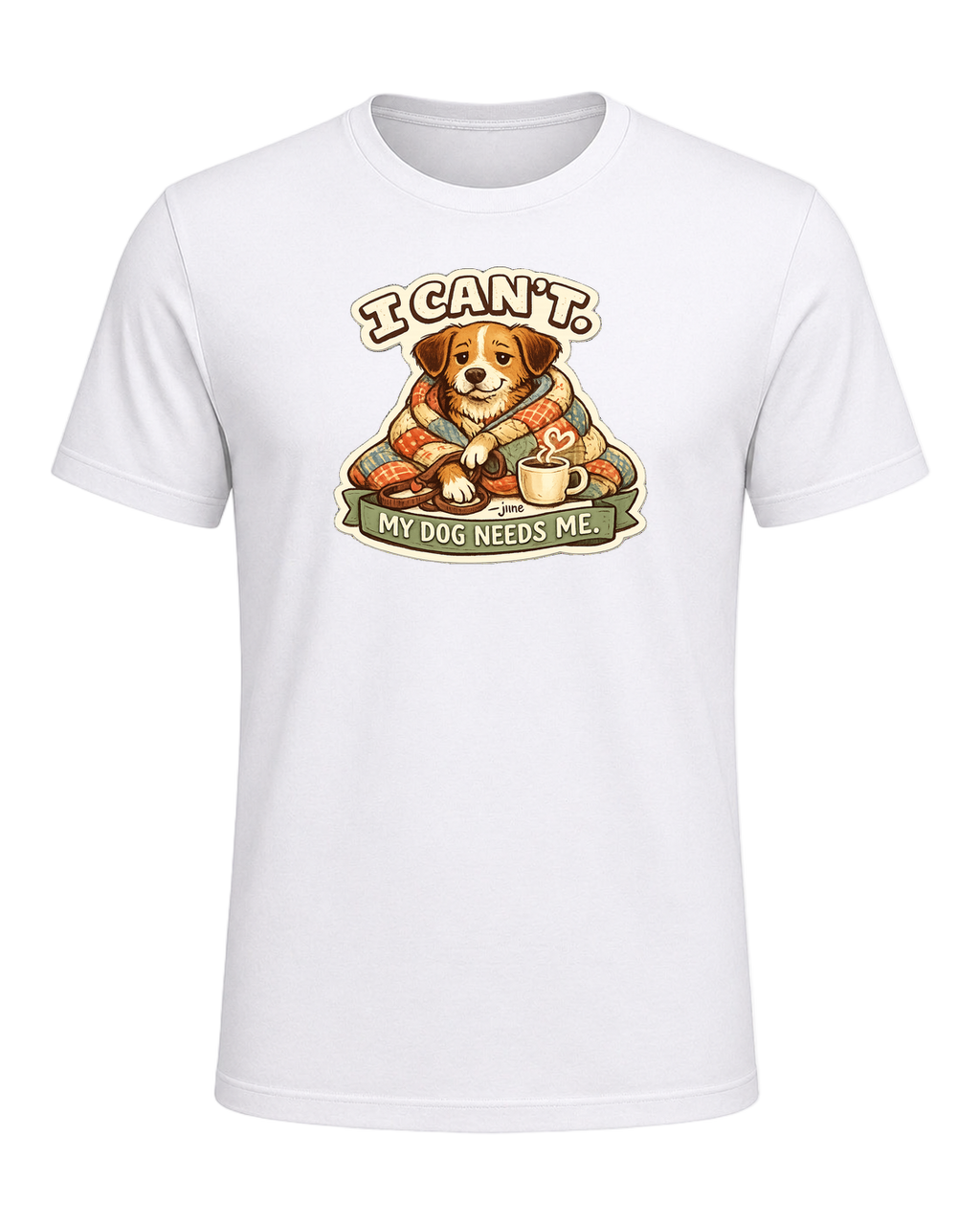 I Can't. My Dog Needs Me. Tee — White