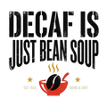 DECAF IS JUST BEAN SOUP