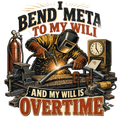 I bend metal to my will and my will is overtime