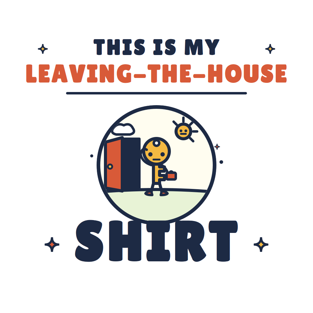 THIS IS MY LEAVING-THE-HOUSE SHIRT