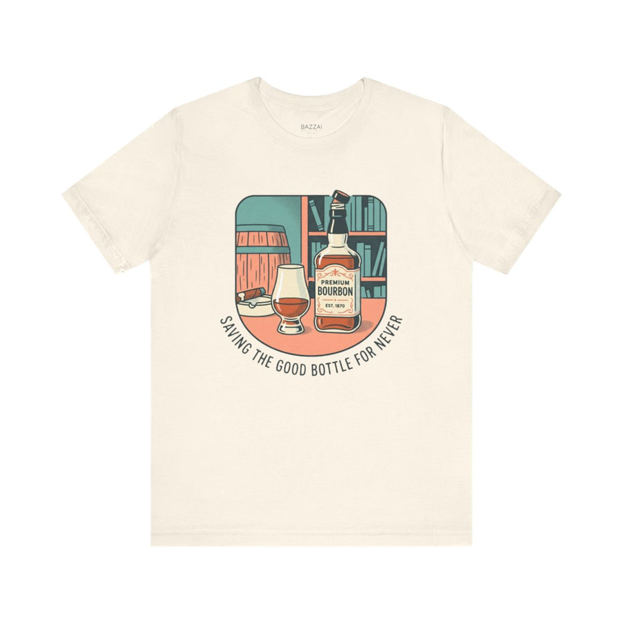 Bourbon Gift T-Shirt — Saving the Good Bottle for Never