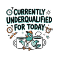 CURRENTLY UNDERQUALIFIED FOR TODAY