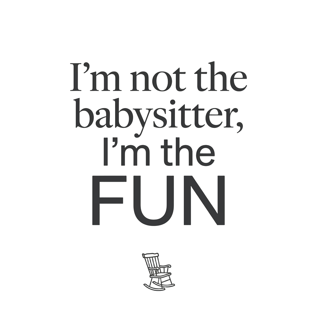 I'm not the babysitter, I'm the FUN