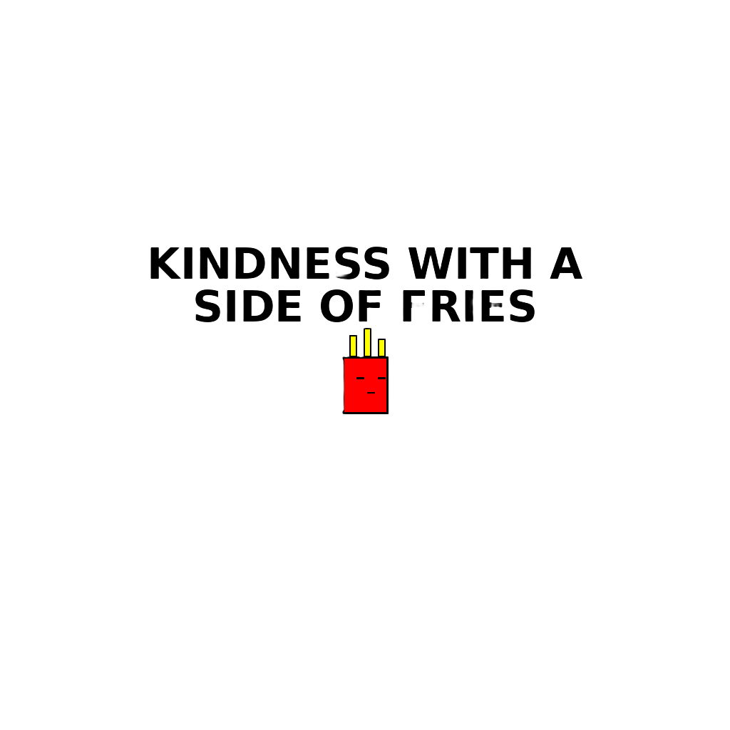 KINDNESS WITH A SIDE OF FRIES