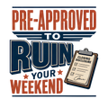 PRE-APPROVED TO RUIN YOUR WEEKEND