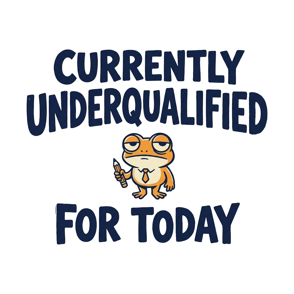CURRENTLY UNDERQUALIFIED FOR TODAY