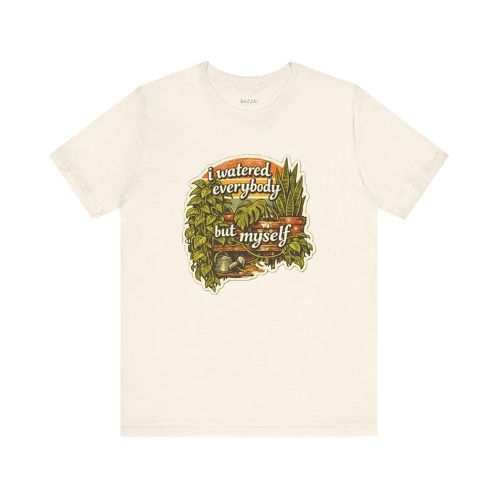 Burnout Gift T-Shirt — I Watered Everybody but Myself
