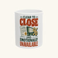 CLEAR TO CLOSE AND EMOTIONALLY UNAVAILABLE Mug