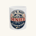 IT'S NOT DENIED, IT'S SUSPENDED Mug