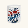 IT'S NOT DENIED, IT'S SUSPENDED Mug