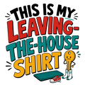 THIS IS MY LEAVING-THE-HOUSE SHIRT