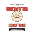 I EAT UNDERWRITING CONDITIONS FOR BREAKFAST
