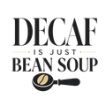 DECAF IS JUST BEAN SOUP