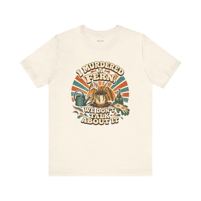 Plant Humor T-Shirt — I Murdered a Fern, We Don't Talk About It