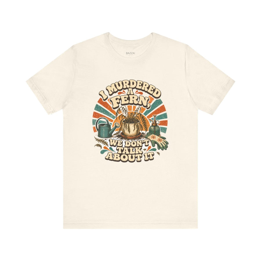 Plant Humor T-Shirt — I Murdered a Fern, We Don't Talk About It