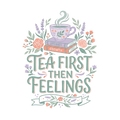 TEA FIRST THEN FEELINGS