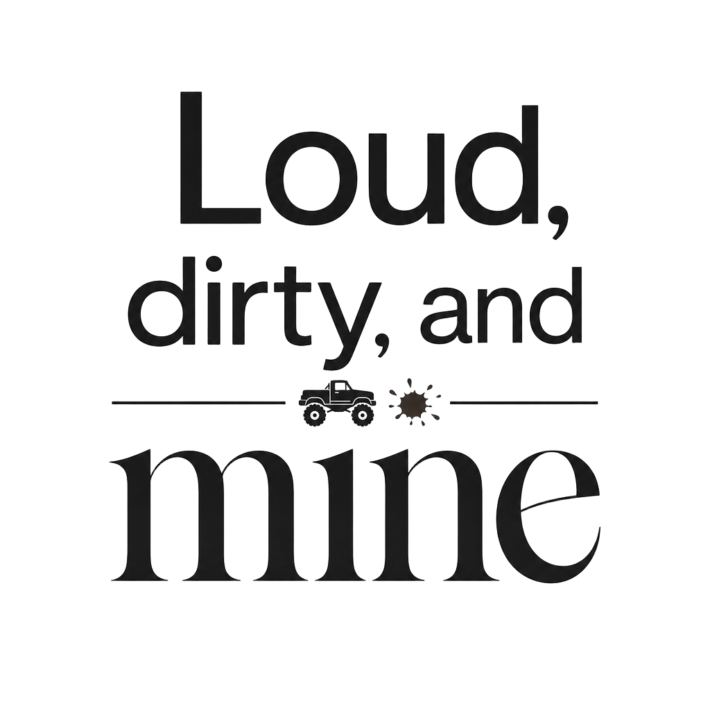 Loud, dirty, and mine