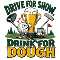DRIVE FOR SHOW, DRINK FOR DOUGH