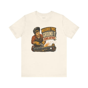 Funny Welder T-Shirt — Measured Twice, Ground It Down Anyway
