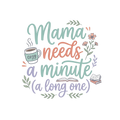Mama needs a minute (a long one)