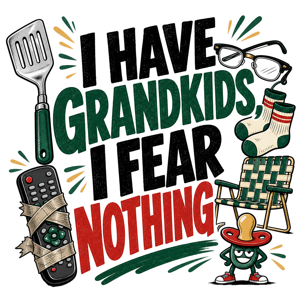 I HAVE GRANDKIDS, I FEAR NOTHING