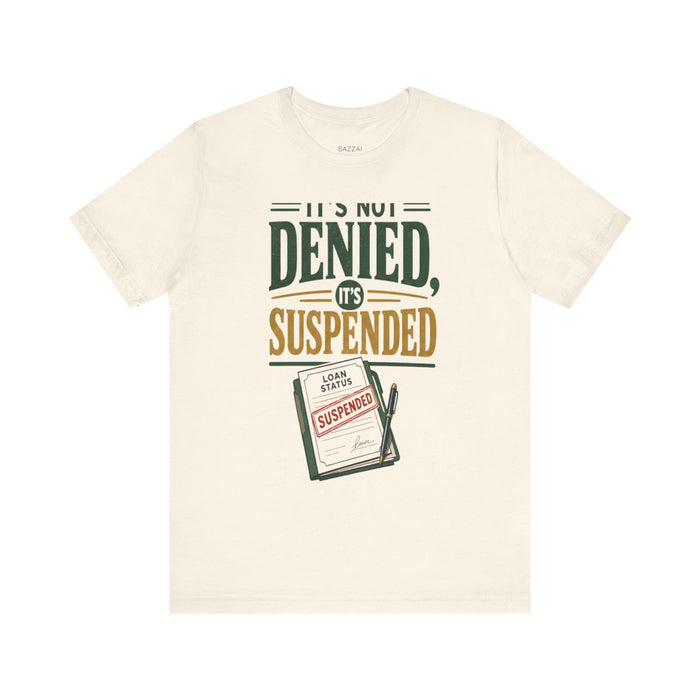 Funny Mortgage T-Shirt — It's Not Denied, It's Suspended