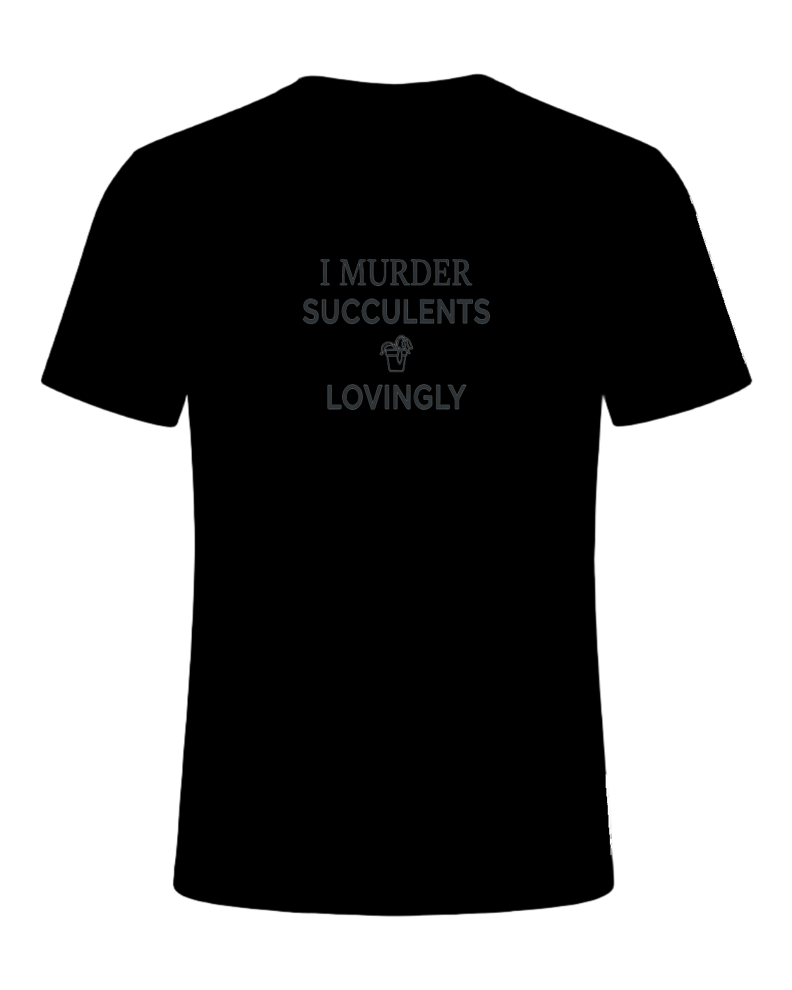 I MURDER SUCCULENTS LOVINGLY — Black