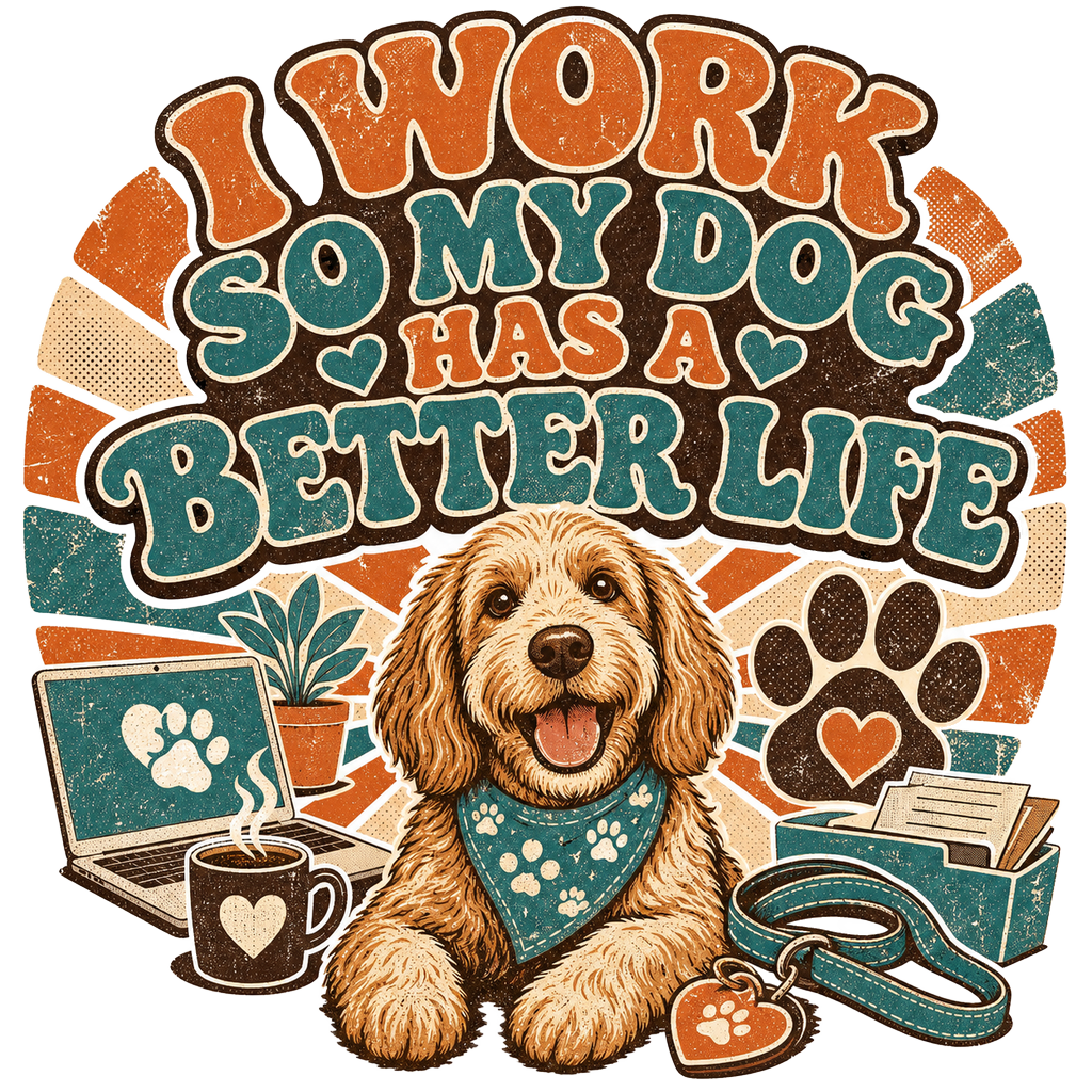I WORK SO MY DOG HAS A BETTER LIFE