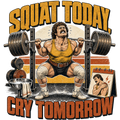 SQUAT TODAY, CRY TOMORROW