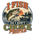 I FISH SO I DON'T CHOKE PEOPLE