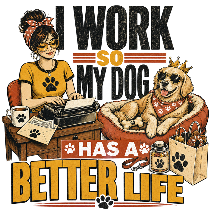 I WORK SO MY DOG HAS A BETTER LIFE - Narrative Art Tee