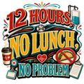 12 HOURS, NO LUNCH, NO PROBLEM
