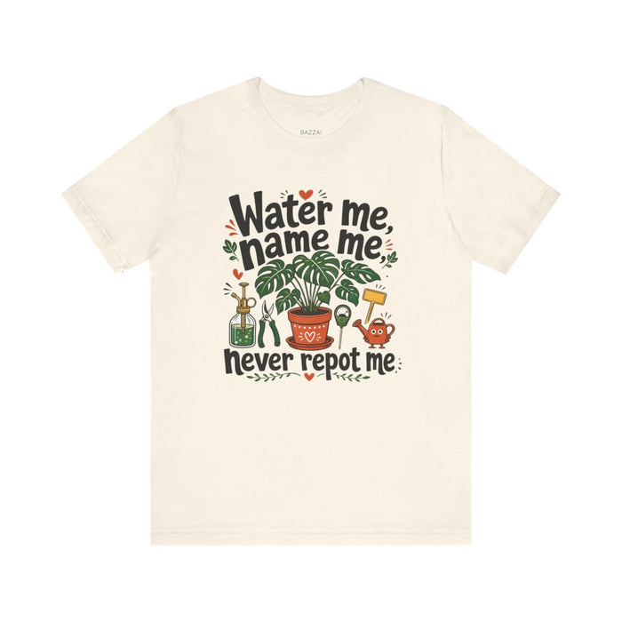Houseplant Humor T-Shirt — Water Me, Name Me, Never Repot Me